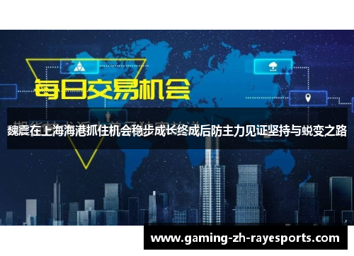 魏震在上海海港抓住机会稳步成长终成后防主力见证坚持与蜕变之路