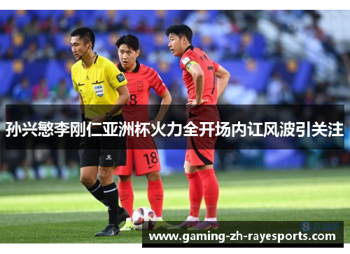 孙兴慜李刚仁亚洲杯火力全开场内讧风波引关注