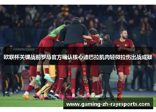 欧联杯关键战前罗马官方确认核心迪巴拉肌肉轻微拉伤出战成疑