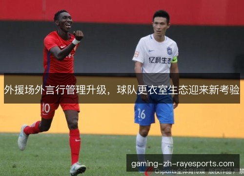 外援场外言行管理升级，球队更衣室生态迎来新考验