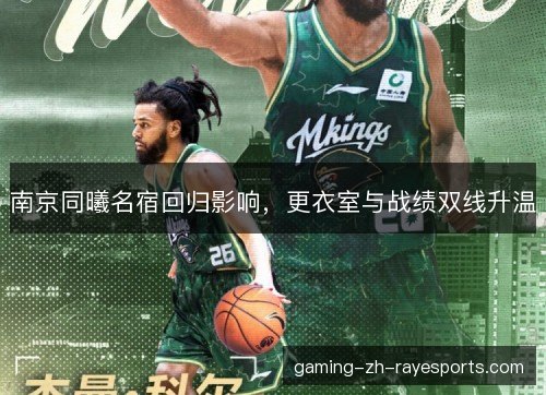 南京同曦名宿回归影响,更衣室与战绩双线升温 南京同曦名宿回归影响,更衣室与战绩双线升温